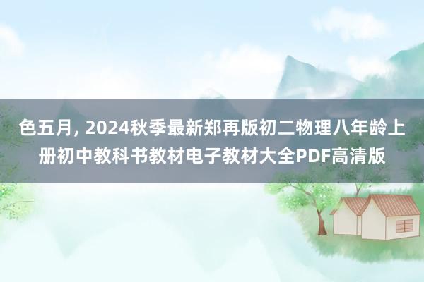 色五月, 2024秋季最新郑再版初二物理八年龄上册初中教科书教材电子教材大全PDF高清版