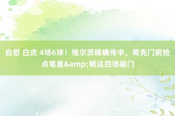 自慰 白虎 4场6球！维尔茨精确传中，希克门前抢点笔直&畅达四场破门