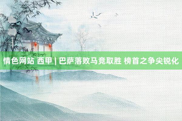 情色网站 西甲 | 巴萨落败马竞取胜 榜首之争尖锐化
