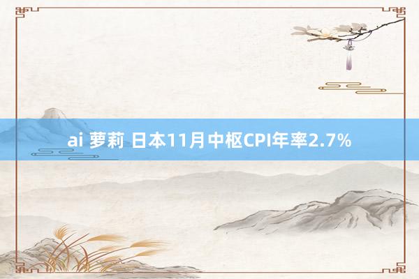 ai 萝莉 日本11月中枢CPI年率2.7%