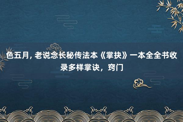 色五月， 老说念长秘传法本《掌抉》一本全全书收录多样掌诀，窍门