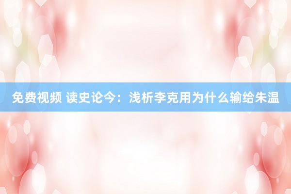 免费视频 读史论今：浅析李克用为什么输给朱温