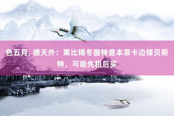 色五月， 德天外：莱比锡冬窗特意本菲卡边锋贝斯特，可能先租后买