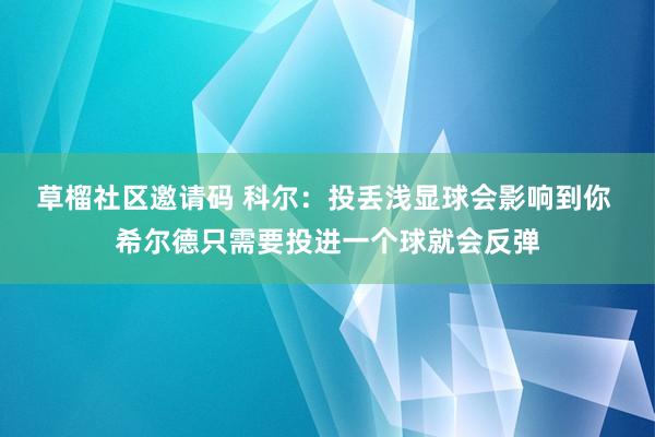 草榴社区邀请码 科尔：投丢浅显球会影响到你 希尔德只需要投进一个球就会反弹