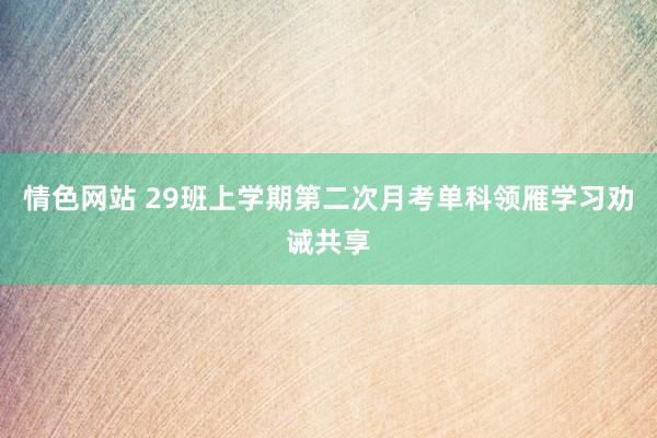 情色网站 29班上学期第二次月考单科领雁学习劝诫共享
