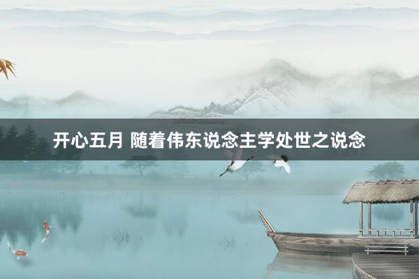 开心五月 随着伟东说念主学处世之说念