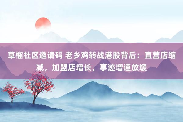 草榴社区邀请码 老乡鸡转战港股背后：直营店缩减，加盟店增长，事迹增速放缓