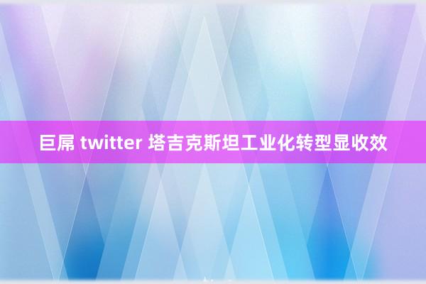 巨屌 twitter 塔吉克斯坦工业化转型显收效