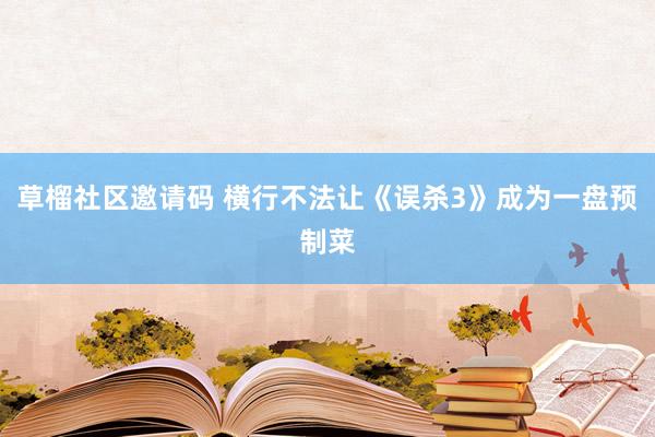 草榴社区邀请码 横行不法让《误杀3》成为一盘预制菜