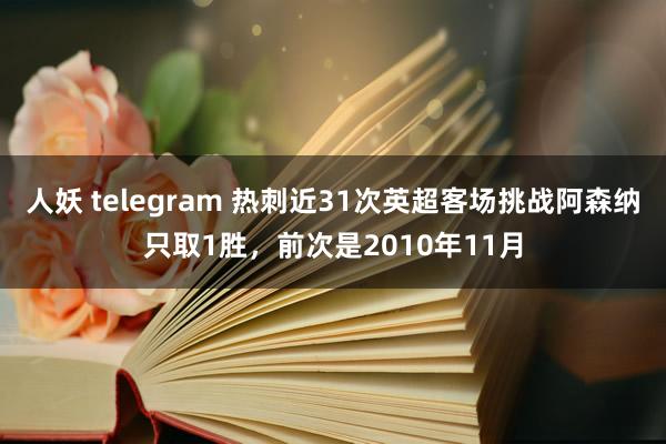人妖 telegram 热刺近31次英超客场挑战阿森纳只取1胜，前次是2010年11月
