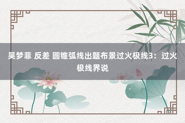 吴梦菲 反差 圆锥弧线出题布景过火极线3：过火极线界说