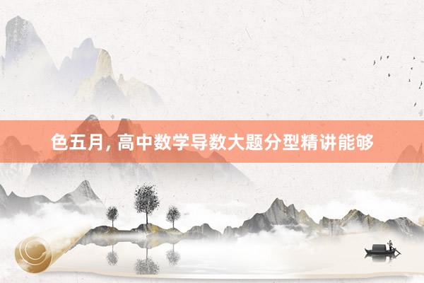 色五月， 高中数学导数大题分型精讲能够