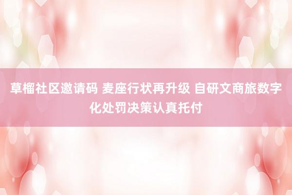 草榴社区邀请码 麦座行状再升级 自研文商旅数字化处罚决策认真托付