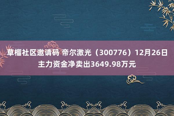 草榴社区邀请码 帝尔激光（300776）12月26日主力资金净卖出3649.98万元