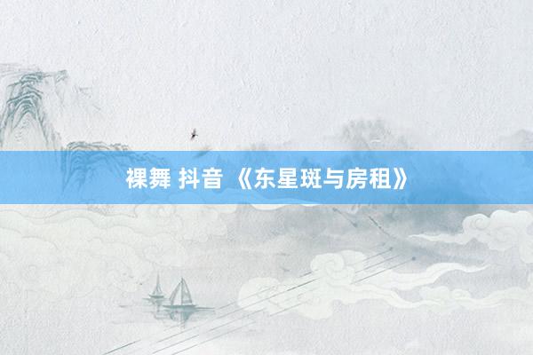 裸舞 抖音 《东星斑与房租》