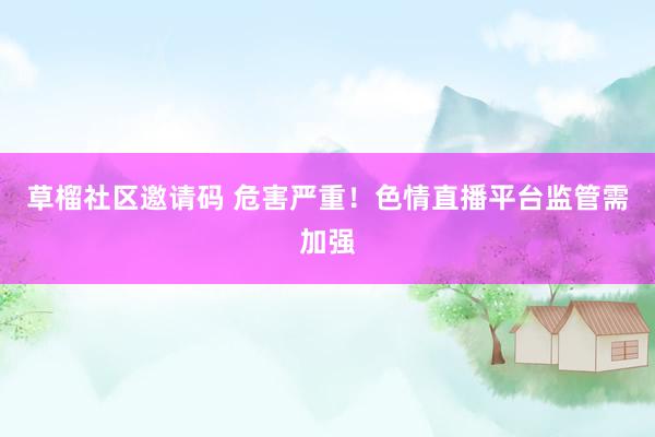 草榴社区邀请码 危害严重！色情直播平台监管需加强