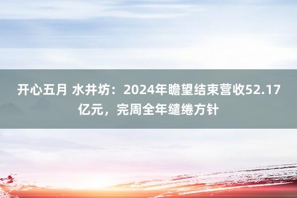 开心五月 水井坊：2024年瞻望结束营收52.17亿元，完周全年缱绻方针