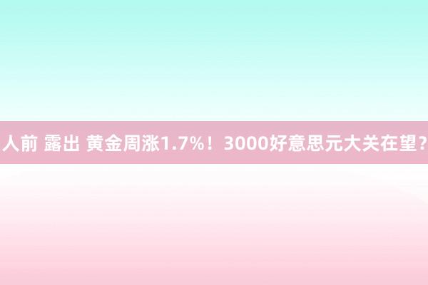人前 露出 黄金周涨1.7%！3000好意思元大关在望？