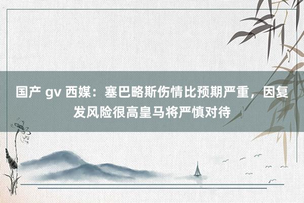国产 gv 西媒：塞巴略斯伤情比预期严重，因复发风险很高皇马将严慎对待
