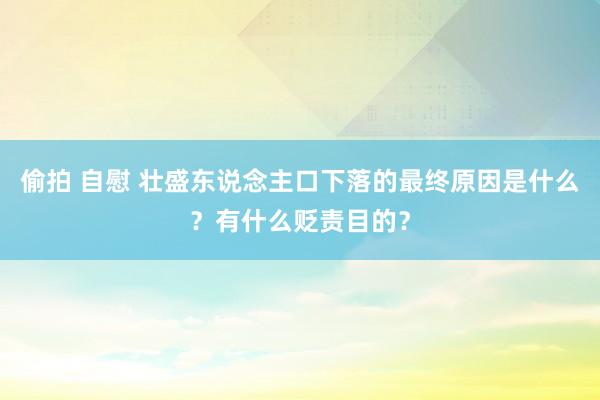 偷拍 自慰 壮盛东说念主口下落的最终原因是什么？有什么贬责目的？