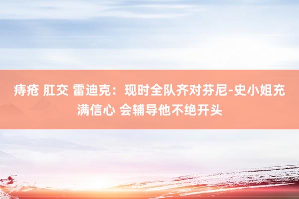 痔疮 肛交 雷迪克：现时全队齐对芬尼-史小姐充满信心 会辅导他不绝开头