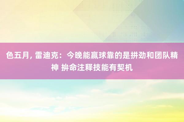色五月， 雷迪克：今晚能赢球靠的是拼劲和团队精神 拚命注释技能有契机