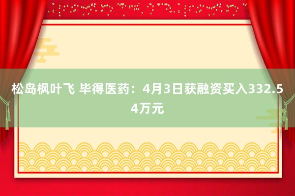 松岛枫叶飞 毕得医药：4月3日获融资买入332.54万元