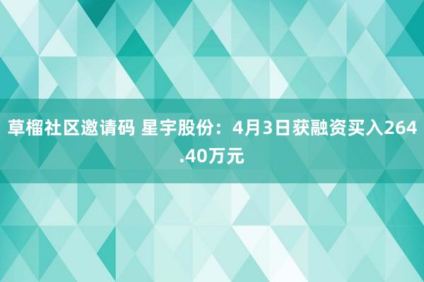 草榴社区邀请码 星宇股份：4月3日获融资买入264.40万元