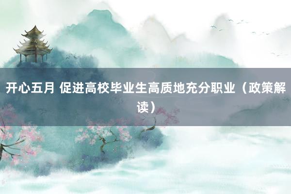 开心五月 促进高校毕业生高质地充分职业（政策解读）