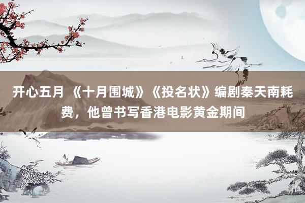 开心五月 《十月围城》《投名状》编剧秦天南耗费，他曾书写香港电影黄金期间