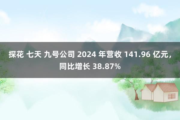 探花 七天 九号公司 2024 年营收 141.96 亿元，同比增长 38.87%