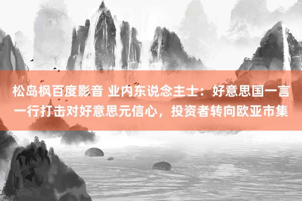 松岛枫百度影音 业内东说念主士：好意思国一言一行打击对好意思元信心，投资者转向欧亚市集