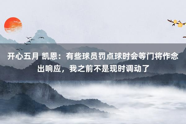 开心五月 凯恩：有些球员罚点球时会等门将作念出响应，我之前不是现时调动了