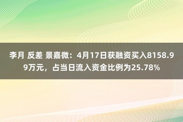 李月 反差 景嘉微：4月17日获融资买入8158.99万元，占当日流入资金比例为25.78%