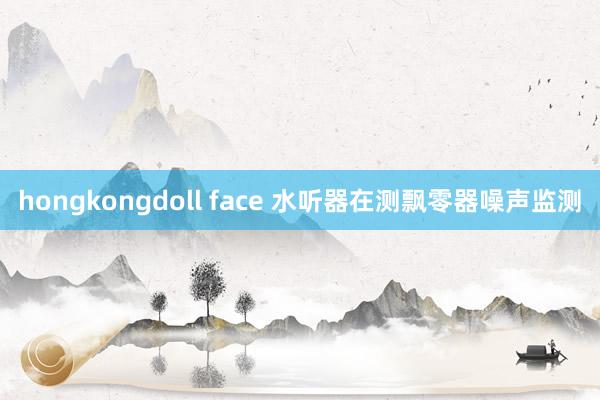 hongkongdoll face 水听器在测飘零器噪声监测