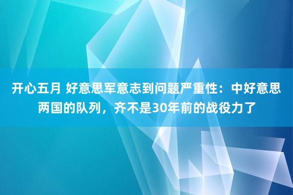 开心五月 好意思军意志到问题严重性：中好意思两国的队列，齐不是30年前的战役力了