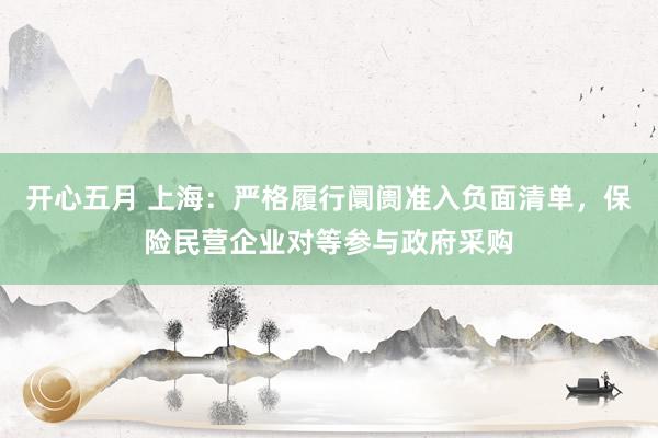 开心五月 上海：严格履行阛阓准入负面清单，保险民营企业对等参与政府采购