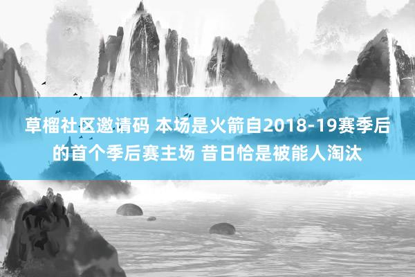 草榴社区邀请码 本场是火箭自2018-19赛季后的首个季后赛主场 昔日恰是被能人淘汰