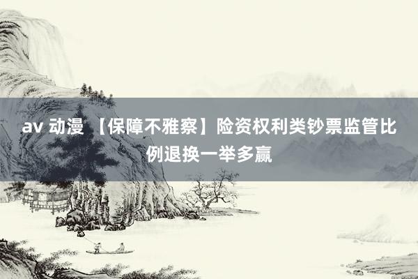 av 动漫 【保障不雅察】险资权利类钞票监管比例退换一举多赢