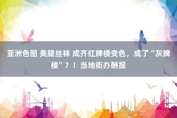 亚洲色图 美腿丝袜 成齐红牌楼变色，成了“灰牌楼”？！当地街办酬报