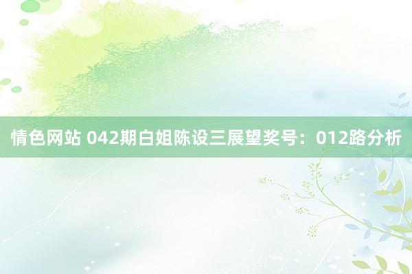 情色网站 042期白姐陈设三展望奖号：012路分析