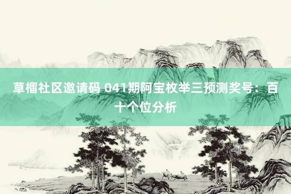 草榴社区邀请码 041期阿宝枚举三预测奖号：百十个位分析