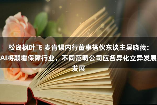 松岛枫叶飞 麦肯锡内行董事搭伙东谈主吴晓薇：AI将颠覆保障行业，不同范畴公司应各异化立异发展